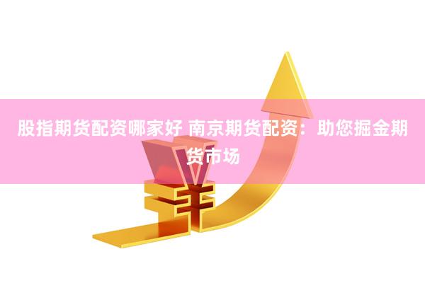 股指期货配资哪家好 南京期货配资：助您掘金期货市场