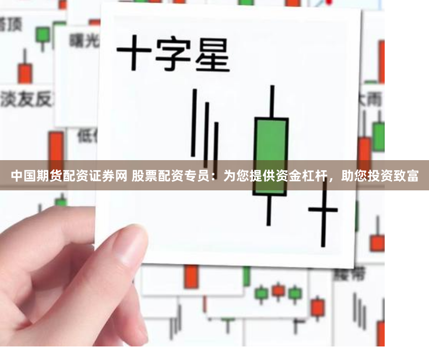 中国期货配资证券网 股票配资专员：为您提供资金杠杆，助您投资致富