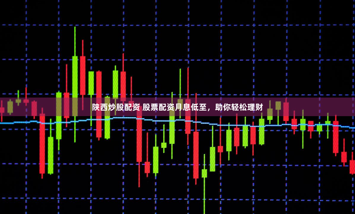 陕西炒股配资 股票配资月息低至，助你轻松理财