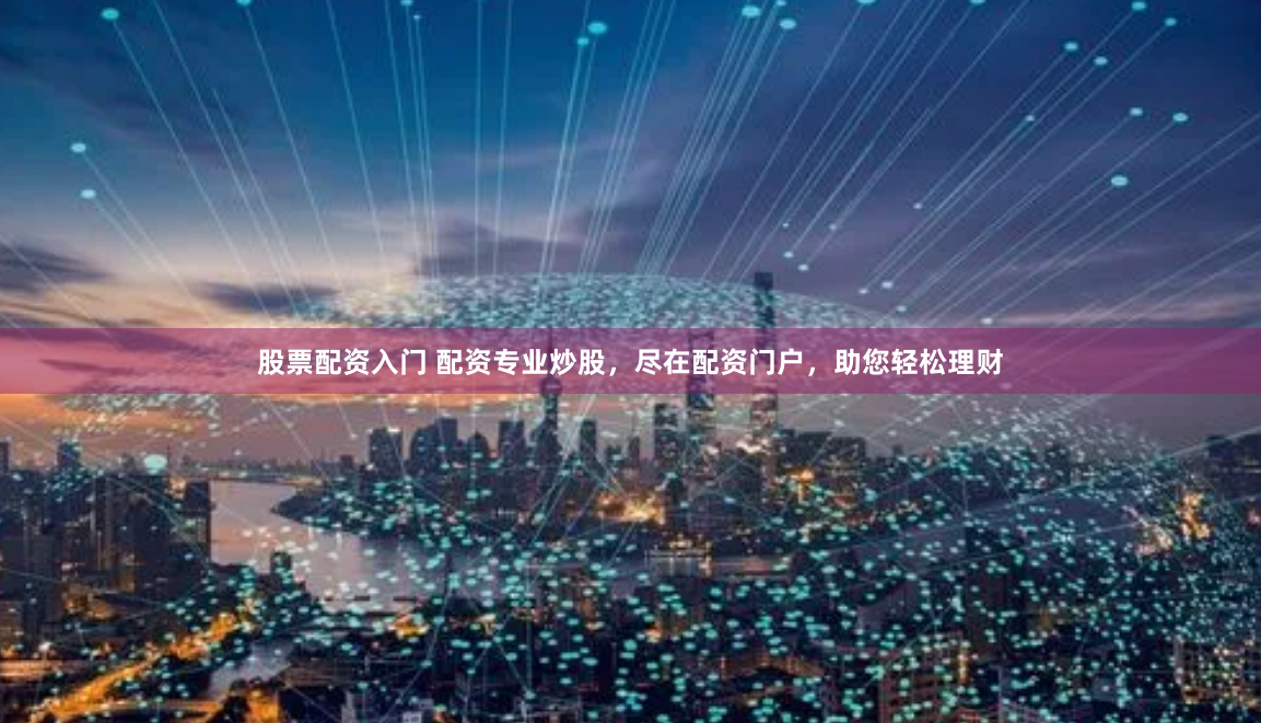股票配资入门 配资专业炒股，尽在配资门户，助您轻松理财