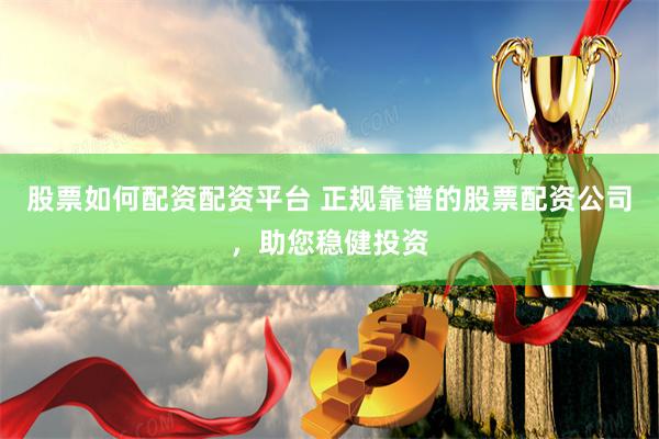 股票如何配资配资平台 正规靠谱的股票配资公司，助您稳健投资