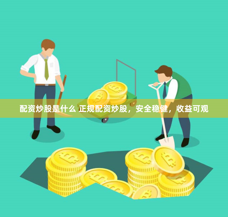 配资炒股是什么 正规配资炒股，安全稳健，收益可观