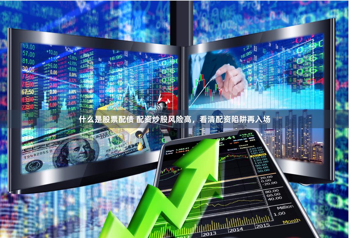 什么是股票配债 配资炒股风险高，看清配资陷阱再入场