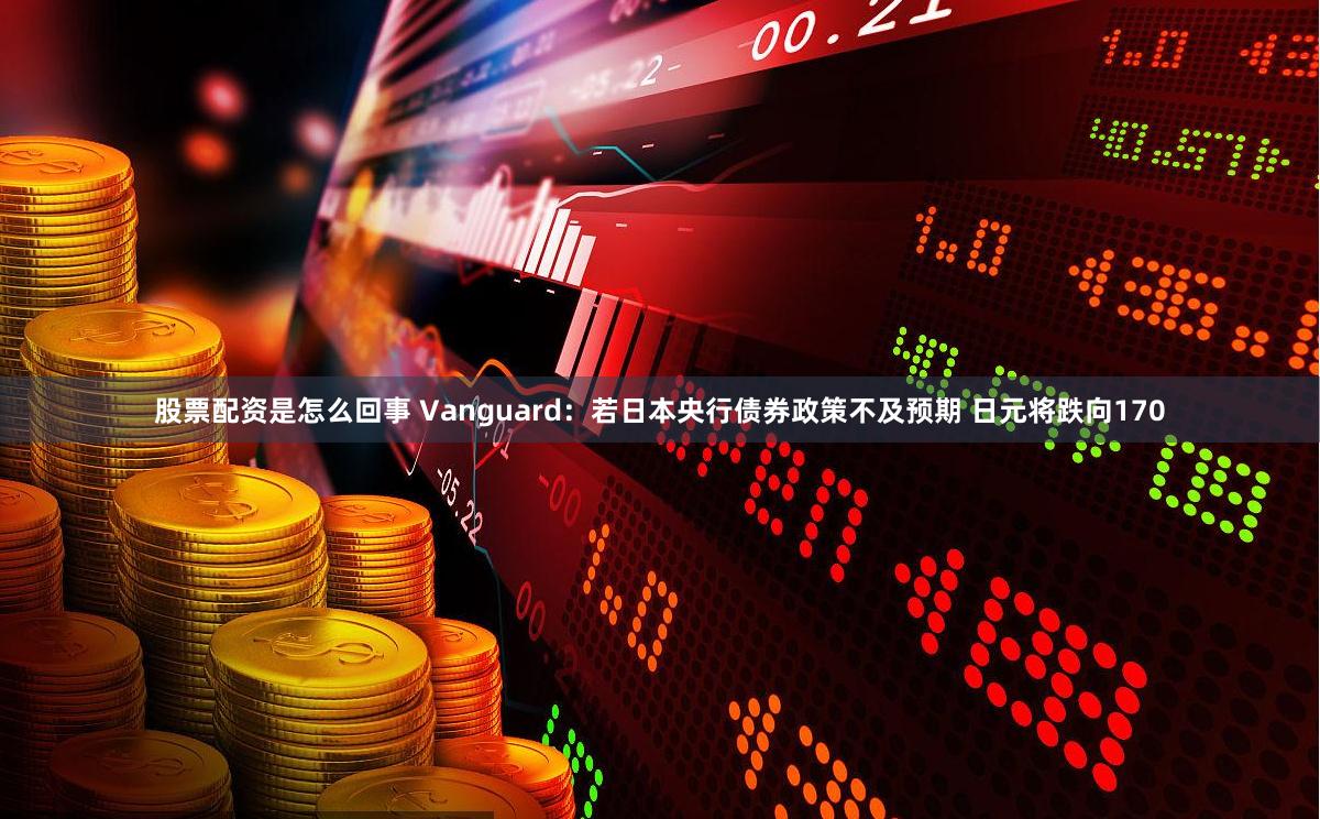 股票配资是怎么回事 Vanguard：若日本央行债券政策不及预期 日元将跌向170