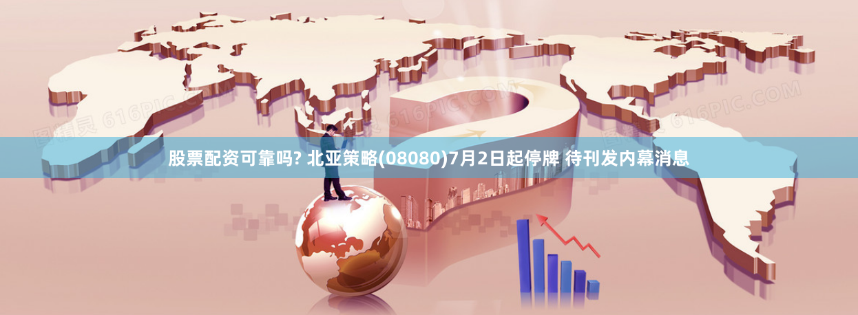 股票配资可靠吗? 北亚策略(08080)7月2日起停牌 待刊发内幕消息