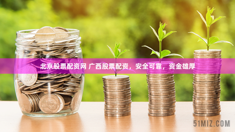 北京股票配资网 广西股票配资，安全可靠，资金雄厚