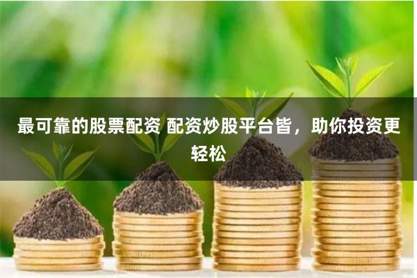最可靠的股票配资 配资炒股平台皆，助你投资更轻松