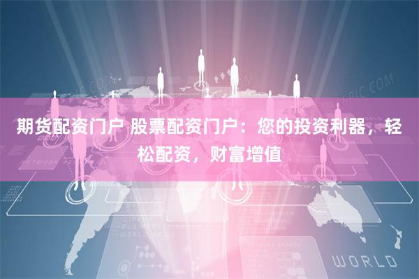 期货配资门户 股票配资门户：您的投资利器，轻松配资，财富增值