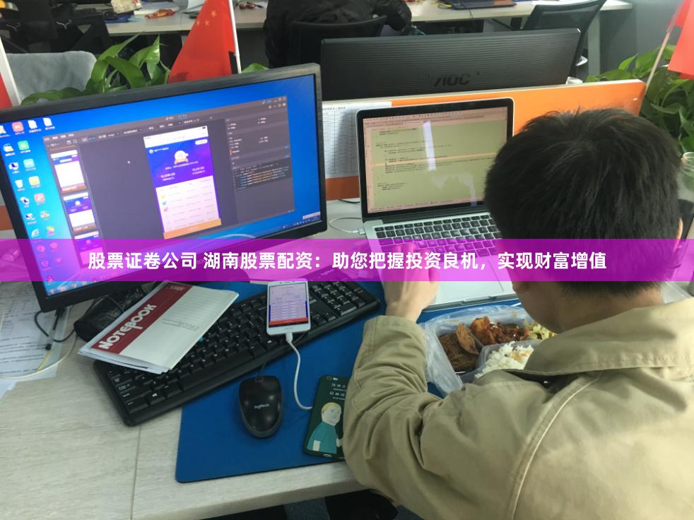 股票证卷公司 湖南股票配资：助您把握投资良机，实现财富增值