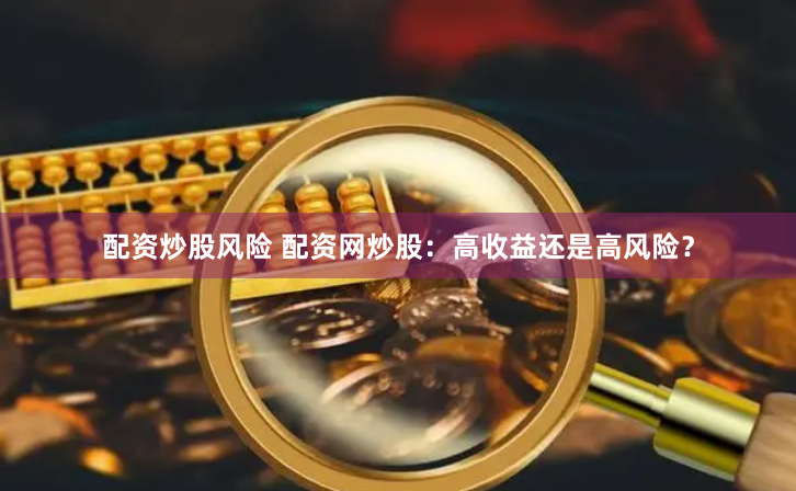 配资炒股风险 配资网炒股：高收益还是高风险？
