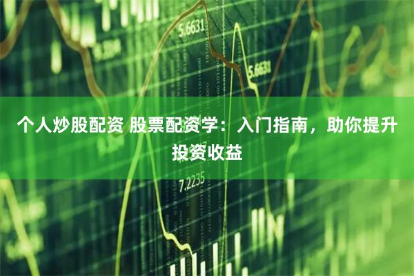 个人炒股配资 股票配资学：入门指南，助你提升投资收益