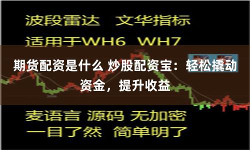 期货配资是什么 炒股配资宝：轻松撬动资金，提升收益