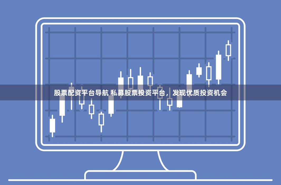 股票配资平台导航 私募股票投资平台，发现优质投资机会