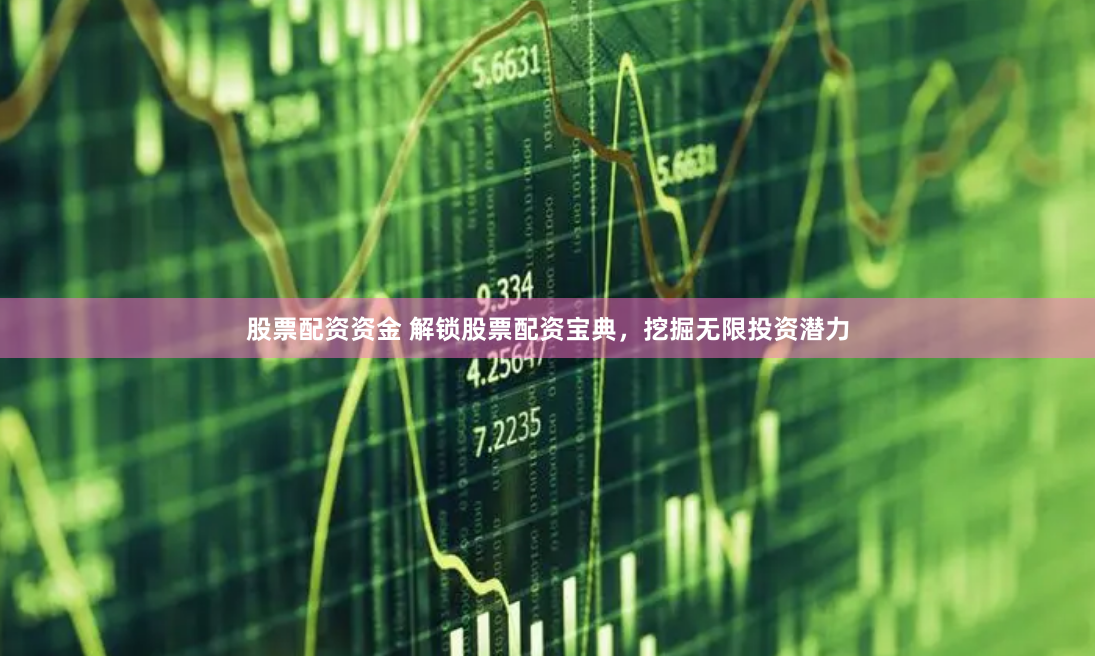 股票配资资金 解锁股票配资宝典，挖掘无限投资潜力