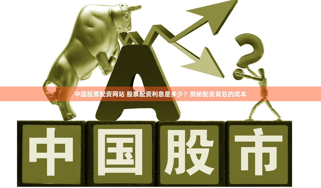 中国股票配资网站 股票配资利息是多少？揭秘配资背后的成本