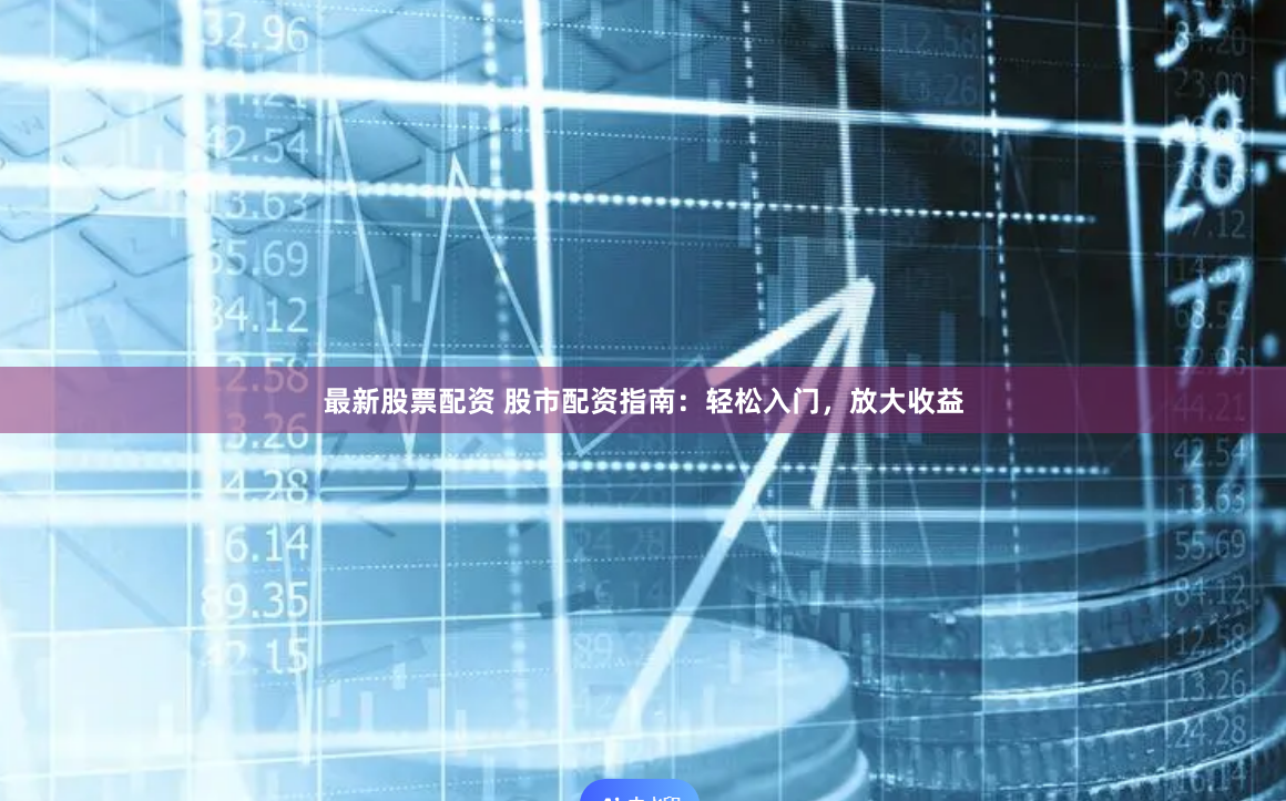 最新股票配资 股市配资指南：轻松入门，放大收益