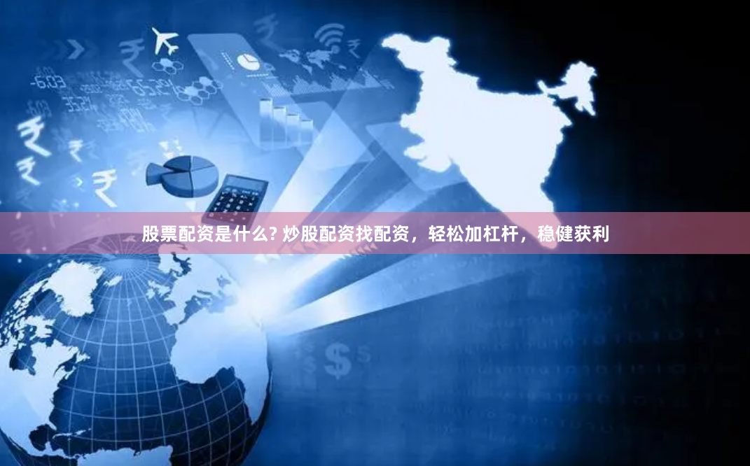 股票配资是什么? 炒股配资找配资，轻松加杠杆，稳健获利