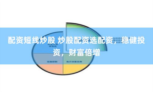 配资短线炒股 炒股配资选配资，稳健投资，财富倍增