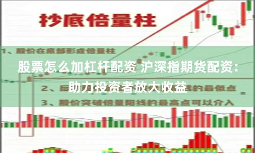 股票怎么加杠杆配资 沪深指期货配资：助力投资者放大收益
