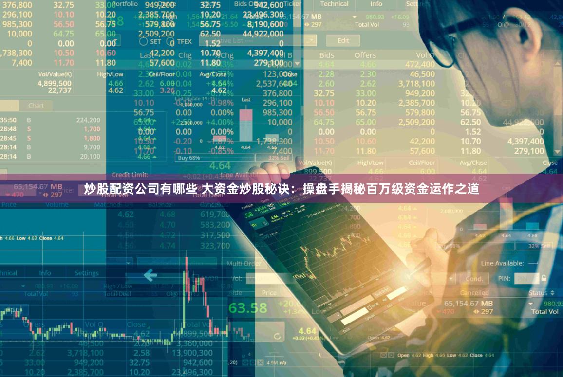 炒股配资公司有哪些 大资金炒股秘诀：操盘手揭秘百万级资金运作之道