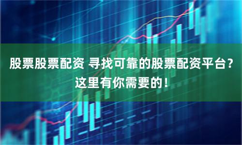 股票股票配资 寻找可靠的股票配资平台？这里有你需要的！