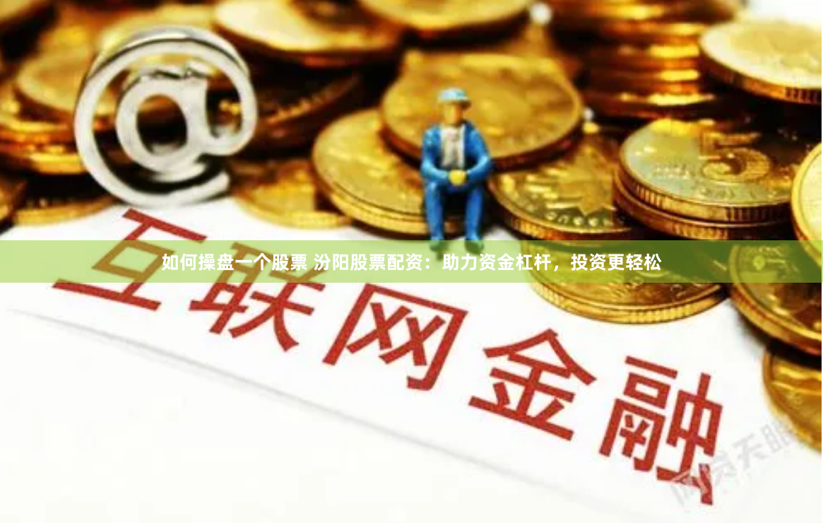 如何操盘一个股票 汾阳股票配资：助力资金杠杆，投资更轻松