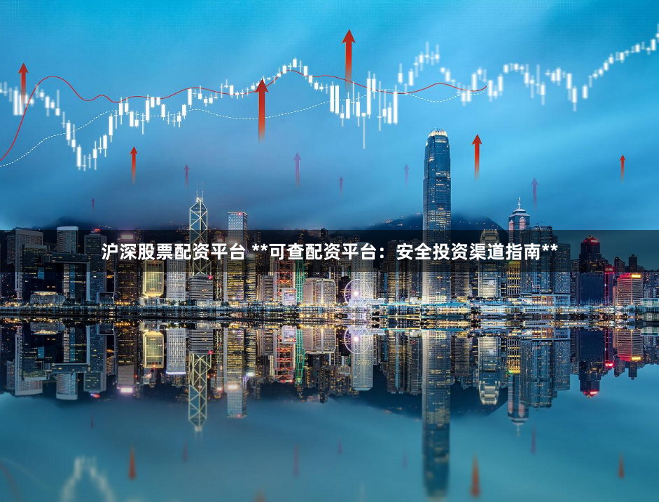 沪深股票配资平台 **可查配资平台:安全投资渠道指南**