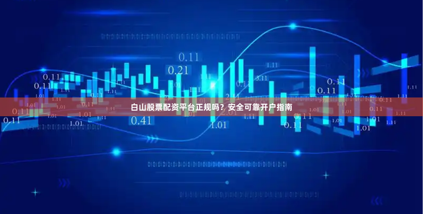 白山股票配资平台正规吗？安全可靠开户指南