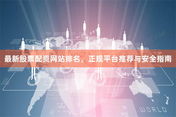 最新股票配资网站排名，正规平台推荐与安全指南