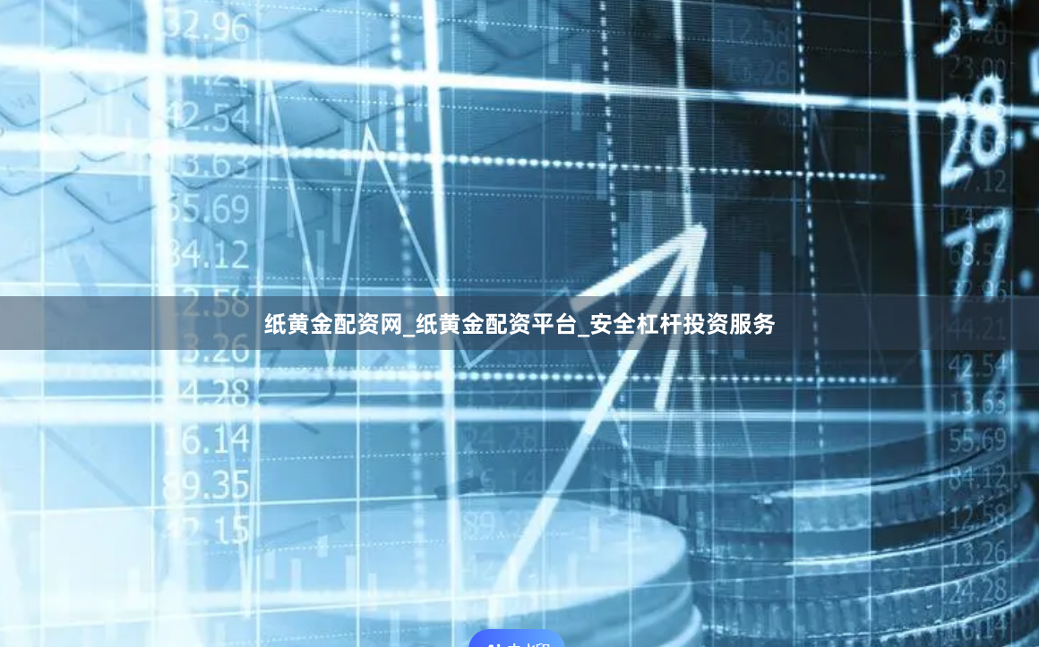 纸黄金配资网_纸黄金配资平台_安全杠杆投资服务