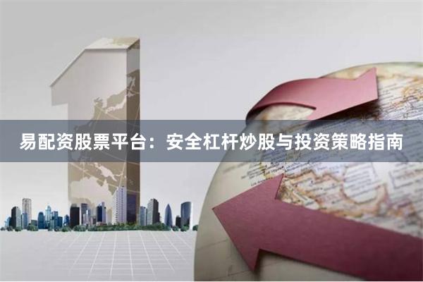 易配资股票平台：安全杠杆炒股与投资策略指南