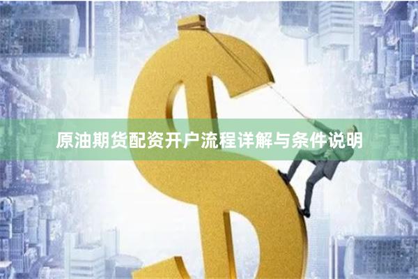 原油期货配资开户流程详解与条件说明