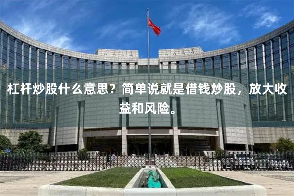 杠杆炒股什么意思？简单说就是借钱炒股，放大收益和风险。