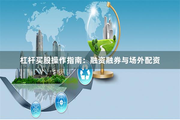 杠杆买股操作指南:融资融券与场外配资