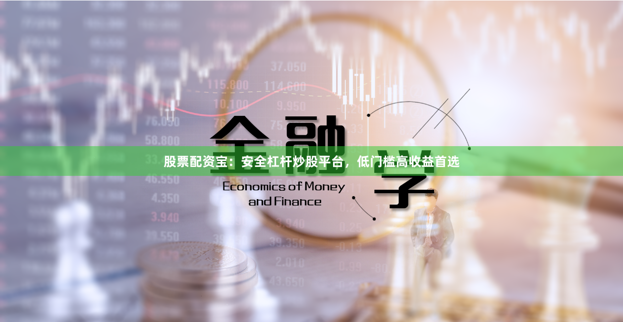 股票配资宝：安全杠杆炒股平台，低门槛高收益首选