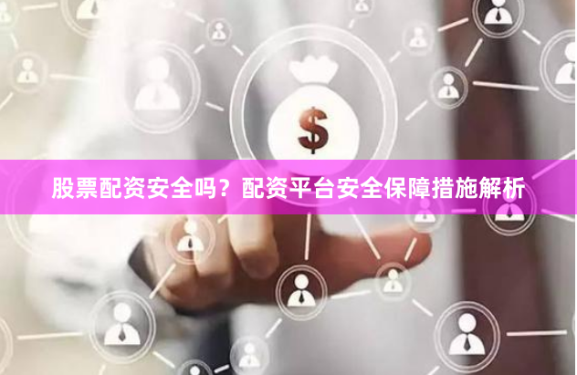 股票配资安全吗？配资平台安全保障措施解析