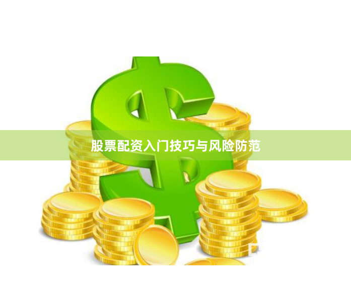 股票配资入门技巧与风险防范