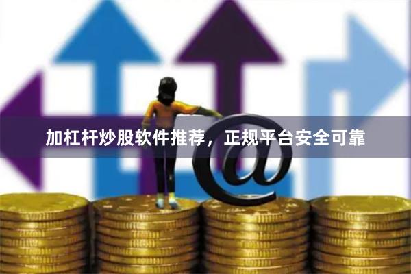 加杠杆炒股软件推荐，正规平台安全可靠