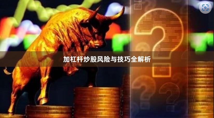 加杠杆炒股风险与技巧全解析