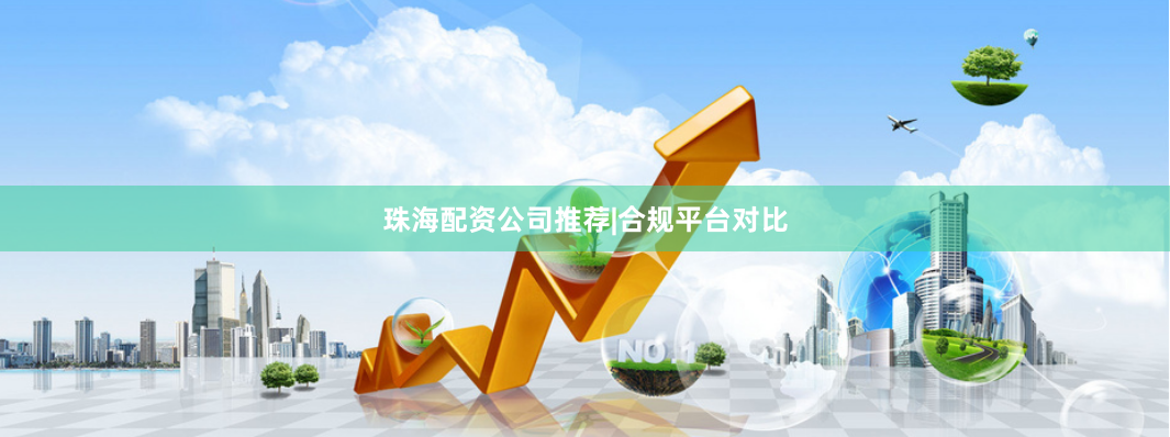 珠海配资公司推荐|合规平台对比