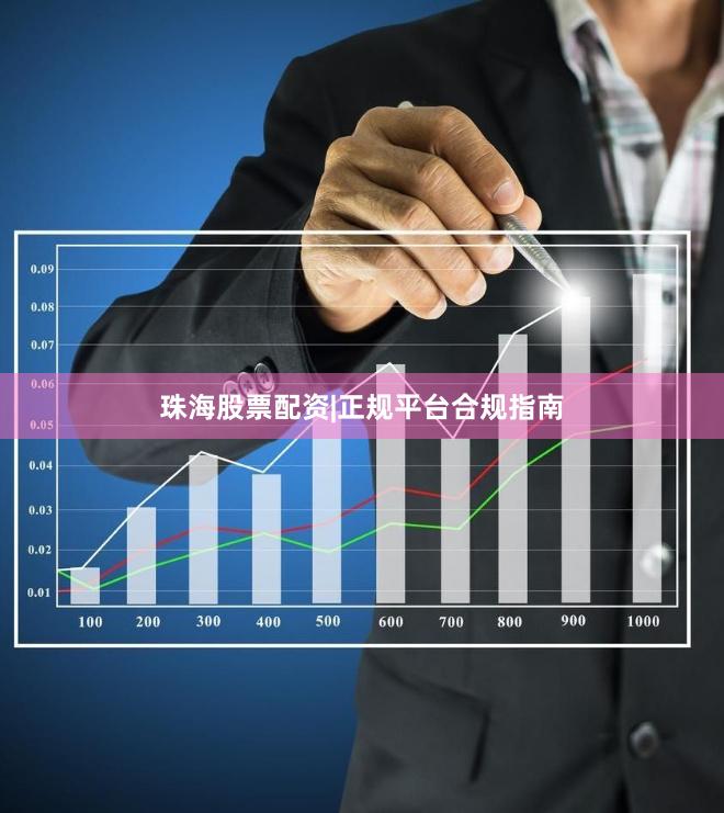 珠海股票配资|正规平台合规指南
