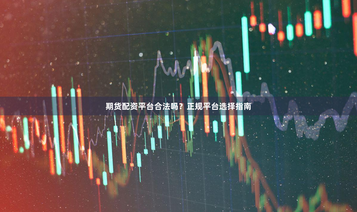 期货配资平台合法吗？正规平台选择指南