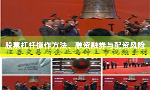 股票杠杆操作方法、融资融券与配资风险