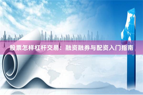 股票怎样杠杆交易：融资融券与配资入门指南