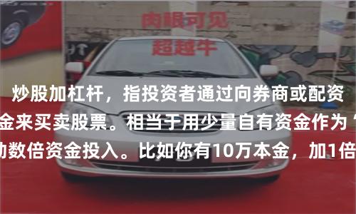 炒股加杠杆,指投资者通过向券商或配资公司借钱,放大本金来买卖股票。相当于用少量自有资金作为“保证金”,撬动数倍资金投入。比如你有10万本金,加1倍杠杆就能操作20万,盈利或亏损都按20万计算。这样做的好处是行情好时收益翻倍,但风险也同步放大——股价跌10%,本金可能亏20%甚至更多。此外,加杠杆还需支付利息,并面临强制平仓风险(当亏损达到一定比例,券商或配资公司会强制卖出股票来收回借款)。因此,这适合风险承受能力强、对市场判断较准的投资者,新手需谨慎。