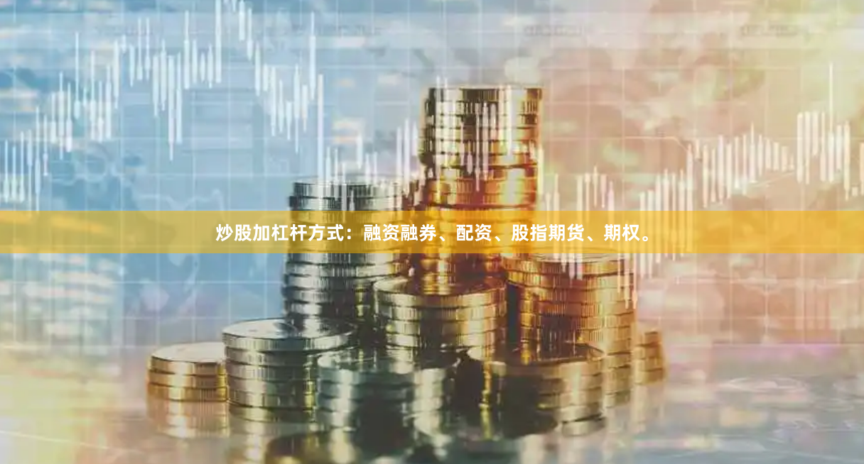 炒股加杠杆方式：融资融券、配资、股指期货、期权。