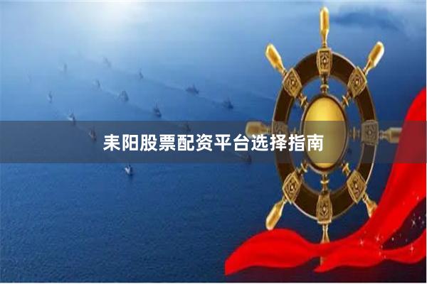 耒阳股票配资平台选择指南