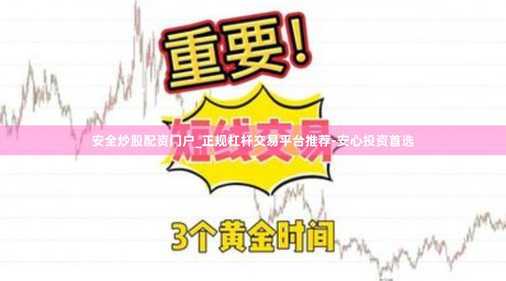 安全炒股配资门户_正规杠杆交易平台推荐-安心投资首选