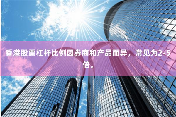 香港股票杠杆比例因券商和产品而异，常见为2-5倍。