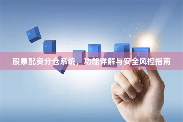 股票配资分仓系统，功能详解与安全风控指南